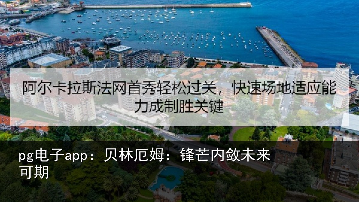 pg电子app:贝林厄姆:锋芒内敛未来可期