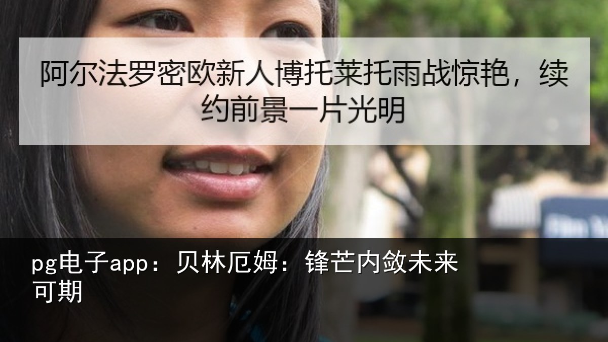 pg电子app:贝林厄姆:锋芒内敛未来可期