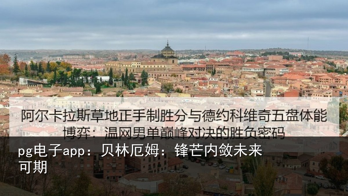 pg电子app:贝林厄姆:锋芒内敛未来可期