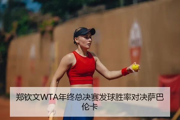 郑钦文WTA年终总决赛发球胜率对决萨巴伦卡