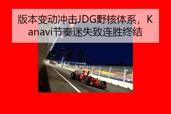 版本变动冲击JDG野核体系，Kanavi节奏迷失致连胜终结