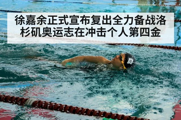 徐嘉余正式宣布复出全力备战洛杉矶奥运志在冲击个人第四金