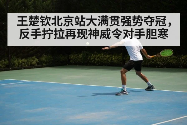 王楚钦北京站大满贯强势夺冠，反手拧拉再现神威令对手胆寒
