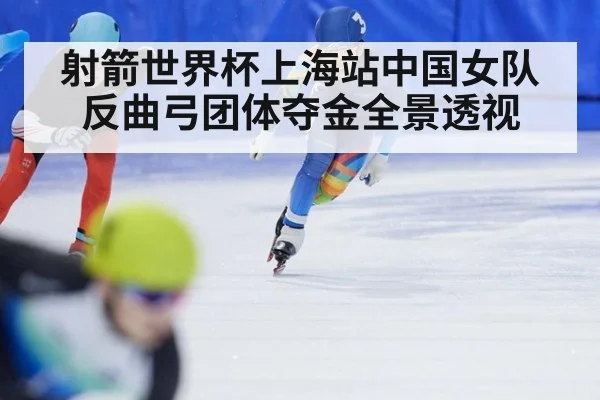 射箭世界杯上海站中国女队反曲弓团体夺金全景透视