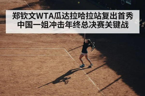 郑钦文WTA瓜达拉哈拉站复出首秀 中国一姐冲击年终总决赛关键战